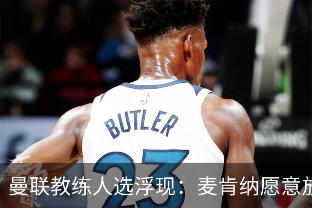 曼联教练人选浮现：麦肯纳愿意放弃分成